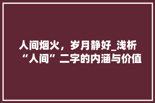 人间烟火，岁月静好_浅析“人间”二字的内涵与价值