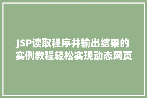 JSP读取程序并输出结果的实例教程轻松实现动态网页展示