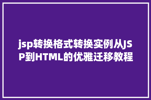 jsp转换格式转换实例从JSP到HTML的优雅迁移教程