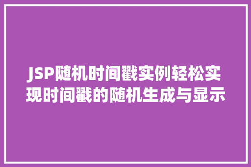 JSP随机时间戳实例轻松实现时间戳的随机生成与显示