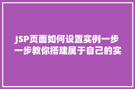 JSP页面如何设置实例一步一步教你搭建属于自己的实例环境
