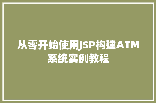 从零开始使用JSP构建ATM系统实例教程