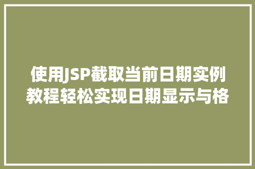 使用JSP截取当前日期实例教程轻松实现日期显示与格式化