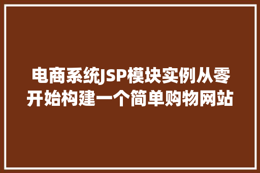电商系统JSP模块实例从零开始构建一个简单购物网站 第1张 电商系统JSP模块实例从零开始构建一个简单购物网站 第1张