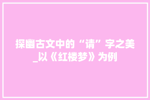 探幽古文中的“请”字之美_以《红楼梦》为例