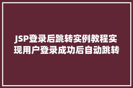 JSP登录后跳转实例教程实现用户登录成功后自动跳转到指定页面
