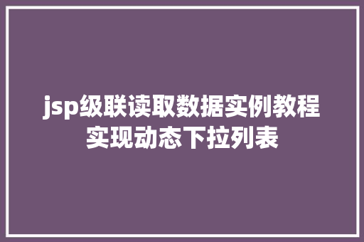 jsp级联读取数据实例教程实现动态下拉列表