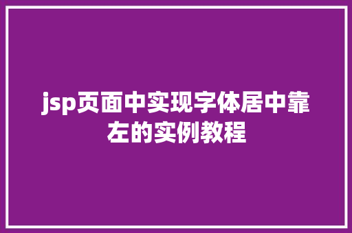 jsp页面中实现字体居中靠左的实例教程