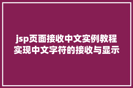 jsp页面接收中文实例教程实现中文字符的接收与显示