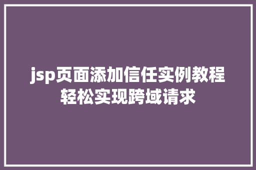 jsp页面添加信任实例教程轻松实现跨域请求
