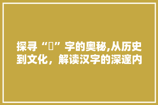 探寻“韋”字的奥秘,从历史到文化，解读汉字的深邃内涵