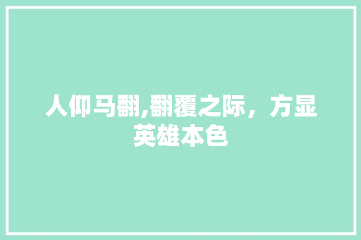 人仰马翻,翻覆之际，方显英雄本色