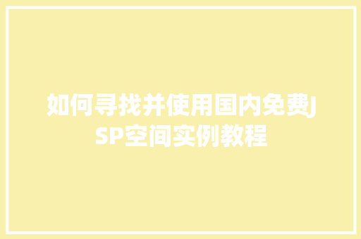 如何寻找并使用国内免费JSP空间实例教程