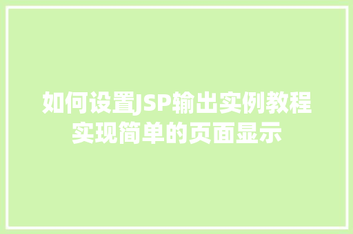 如何设置JSP输出实例教程实现简单的页面显示 第1张 如何设置JSP输出实例教程实现简单的页面显示 第1张