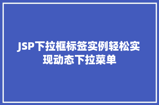 JSP下拉框标签实例轻松实现动态下拉菜单
