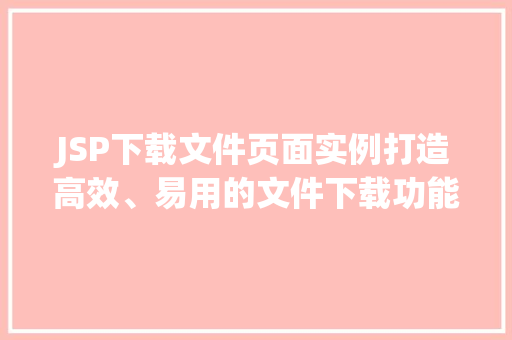 JSP下载文件页面实例打造高效、易用的文件下载功能
