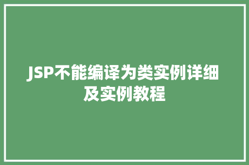 JSP不能编译为类实例详细及实例教程 第1张 JSP不能编译为类实例详细及实例教程 第1张