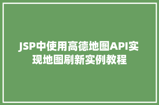 JSP中使用高德地图API实现地图刷新实例教程