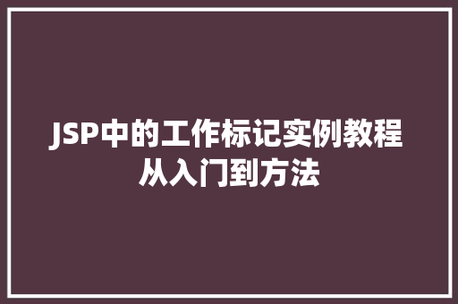 JSP中的工作标记实例教程从入门到方法
