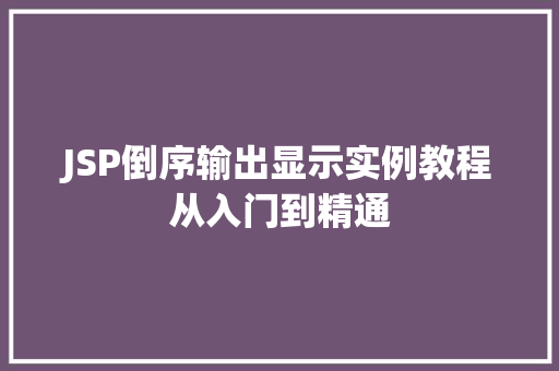 JSP倒序输出显示实例教程从入门到精通 第1张 JSP倒序输出显示实例教程从入门到精通 第1张