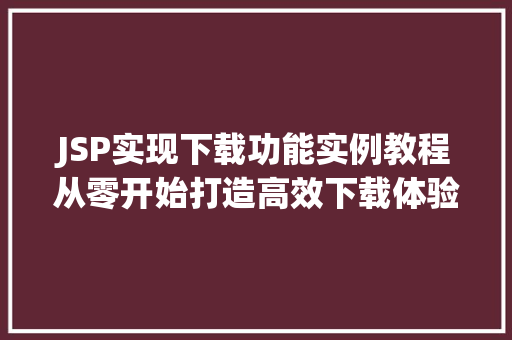 JSP实现下载功能实例教程从零开始打造高效下载体验