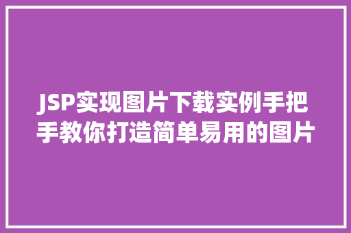 JSP实现图片下载实例手把手教你打造简单易用的图片下载功能