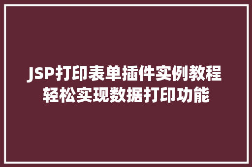 JSP打印表单插件实例教程轻松实现数据打印功能