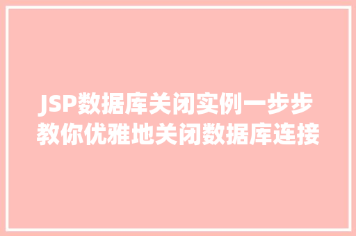 JSP数据库关闭实例一步步教你优雅地关闭数据库连接 第1张 JSP数据库关闭实例一步步教你优雅地关闭数据库连接 第1张