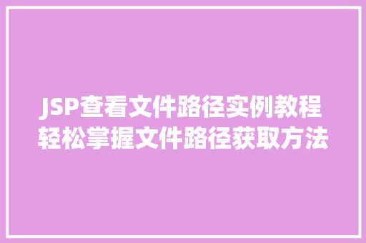 JSP查看文件路径实例教程轻松掌握文件路径获取方法