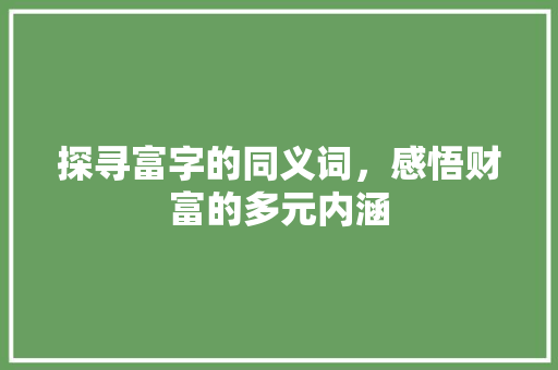 探寻富字的同义词，感悟财富的多元内涵