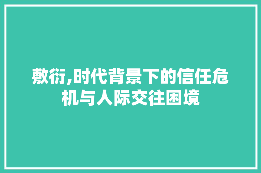 敷衍,时代背景下的信任危机与人际交往困境