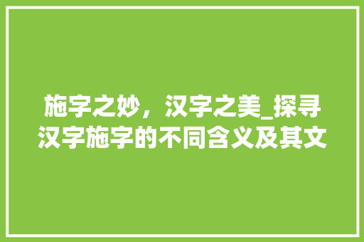 施字之妙,汉字之美_探寻汉字施字的不同含义及其文化内涵