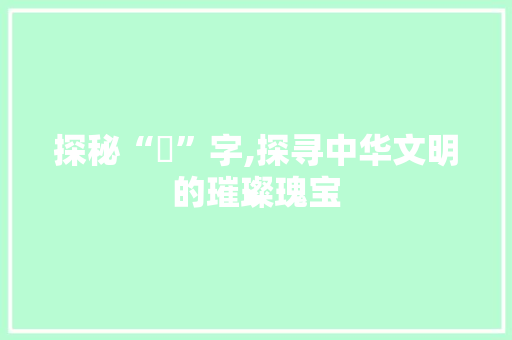 探秘“玏”字,探寻中华文明的璀璨瑰宝