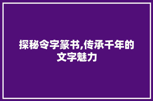 探秘令字篆书,传承千年的文字魅力