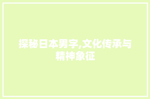 探秘日本男字,文化传承与精神象征
