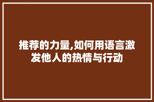 推荐的力量,如何用语言激发他人的热情与行动