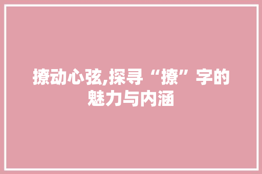 撩动心弦,探寻“撩”字的魅力与内涵