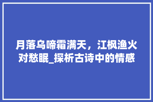 月落乌啼霜满天，江枫渔火对愁眠_探析古诗中的情感与意境