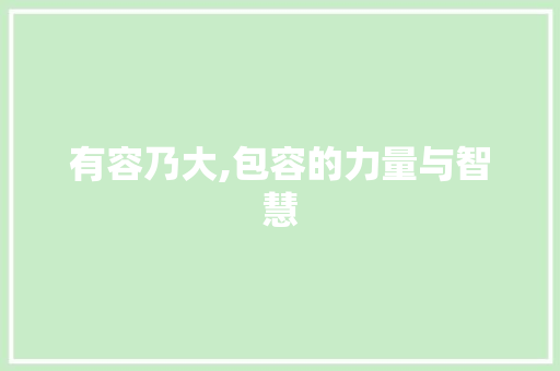 有容乃大,包容的力量与智慧