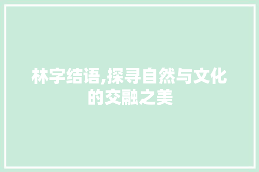 林字结语,探寻自然与文化的交融之美