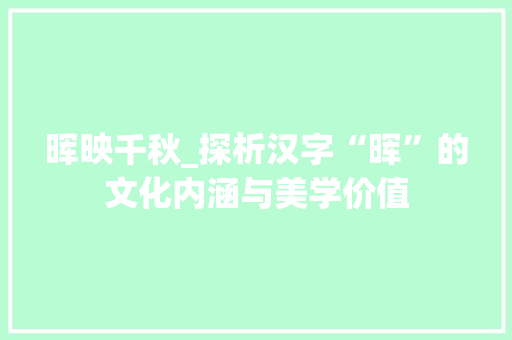 晖映千秋_探析汉字“晖”的文化内涵与美学价值