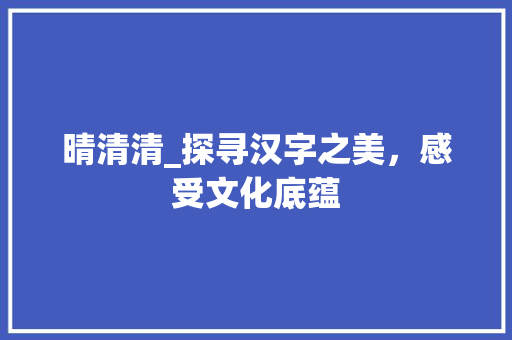 晴清清_探寻汉字之美，感受文化底蕴