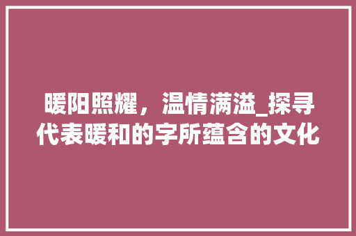 暖阳照耀,温情满溢_探寻代表暖和的字所蕴含的文化内涵