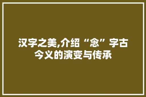汉字之美,介绍“念”字古今义的演变与传承