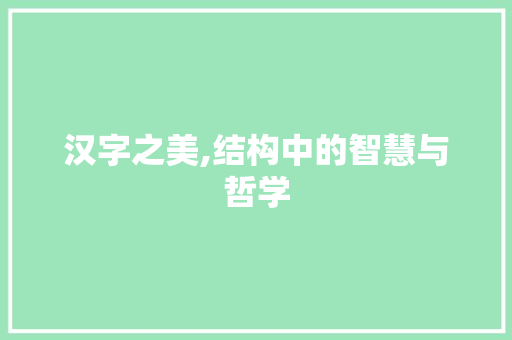 汉字之美,结构中的智慧与哲学