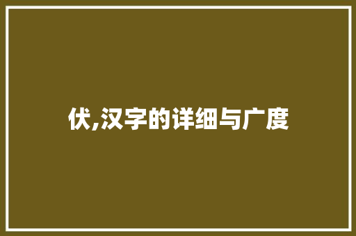 伏,汉字的详细与广度