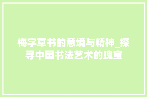 梅字草书的意境与精神_探寻中国书法艺术的瑰宝