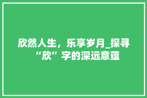 欣然人生，乐享岁月_探寻“欣”字的深远意蕴