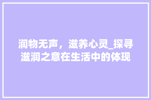 润物无声，滋养心灵_探寻滋润之意在生活中的体现