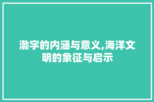 渤字的内涵与意义,海洋文明的象征与启示